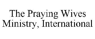 THE PRAYING WIVES MINISTRY, INTERNATIONAL