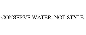 CONSERVE WATER. NOT STYLE.