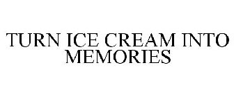 TURN ICE CREAM INTO MEMORIES