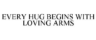 EVERY HUG BEGINS WITH LOVING ARMS