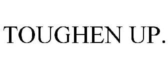 TOUGHEN UP.