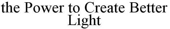 THE POWER TO CREATE BETTER LIGHT