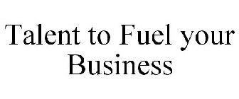 TALENT TO FUEL YOUR BUSINESS