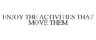 ENJOY THE ACTIVITIES THAT MOVE THEM