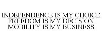 INDEPENDENCE IS MY CHOICE. FREEDOM IS MY DECISION. MOBILITY IS MY BUSINESS.