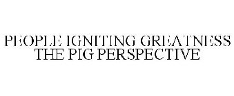 PEOPLE IGNITING GREATNESS THE PIG PERSPECTIVE