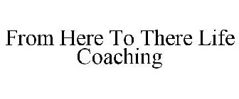 FROM HERE TO THERE LIFE COACHING