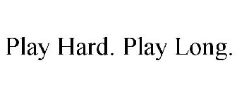 PLAY HARD. PLAY LONG.