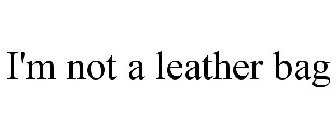 I'M NOT A LEATHER BAG