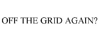 OFF THE GRID AGAIN?