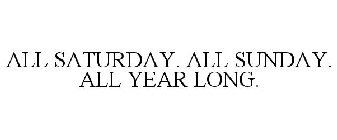 ALL SATURDAY. ALL SUNDAY. ALL YEAR LONG.
