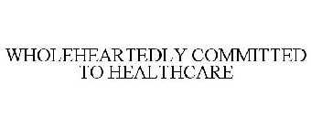 WHOLEHEARTEDLY COMMITTED TO HEALTHCARE