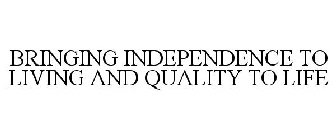 BRINGING INDEPENDENCE TO LIVING AND QUALITY TO LIFE