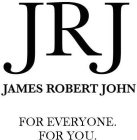 JRJ JAMES ROBERT JOHN FOR EVERYONE. FOR YOU.