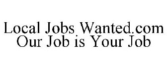 LOCAL JOBS WANTED.COM OUR JOB IS YOUR JOB