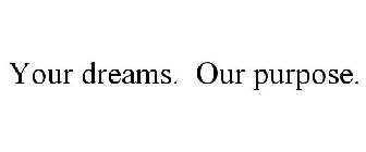 YOUR DREAMS. OUR PURPOSE.