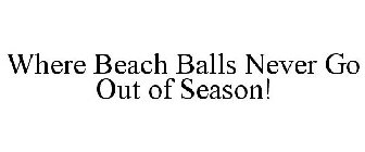 WHERE BEACH BALLS NEVER GO OUT OF SEASON!