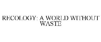 RECOLOGY: A WORLD WITHOUT WASTE