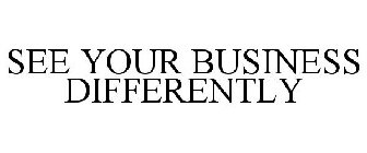 SEE YOUR BUSINESS DIFFERENTLY