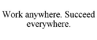 WORK ANYWHERE. SUCCEED EVERYWHERE.