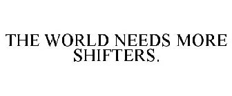 THE WORLD NEEDS MORE SHIFTERS.