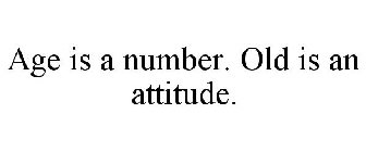 AGE IS A NUMBER. OLD IS AN ATTITUDE.