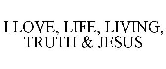 I LOVE LIFE LIVING TRUTH & JESUS