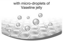WITH MICRO-DROPLETS OF VASELINE JELLY