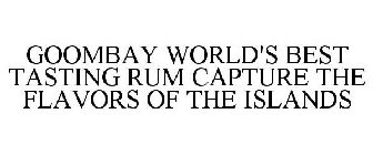 GOOMBAY WORLD'S BEST TASTING RUM CAPTURE THE FLAVORS OF THE ISLANDS 