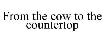 FROM THE COW TO THE COUNTERTOP