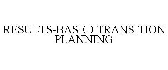 RESULTS-BASED TRANSITION PLANNING