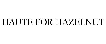 HAUTE FOR HAZELNUT
