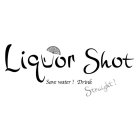 LIQUOR SHOT - SAVE WATER! DRINK STRAIGHT!