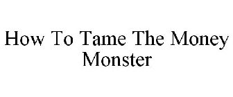 HOW TO TAME THE MONEY MONSTER