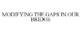 MODIFYING THE GAPS IN OUR BRIDGE