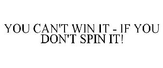 YOU CAN'T WIN IT - IF YOU DON'T SPIN IT!