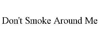 DON'T SMOKE AROUND ME