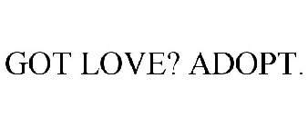 GOT LOVE? ADOPT.