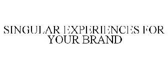 SINGULAR EXPERIENCES FOR YOUR BRAND
