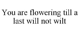 YOU ARE FLOWERING TILL A LAST WILL NOT WILT