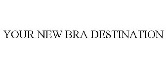 YOUR NEW BRA DESTINATION