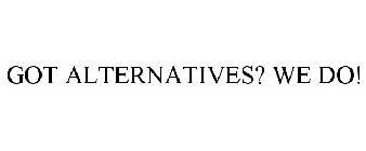 GOT ALTERNATIVES? WE DO!