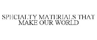 SPECIALTY MATERIALS THAT MAKE OUR WORLD
