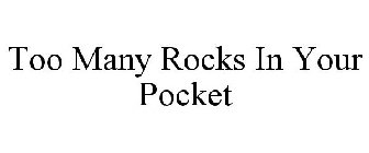 TOO MANY ROCKS IN YOUR POCKET
