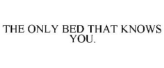THE ONLY BED THAT KNOWS YOU.