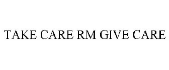 TAKE CARE RM GIVE CARE