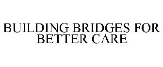 BUILDING BRIDGES FOR BETTER CARE