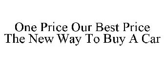 ONE PRICE OUR BEST PRICE THE NEW WAY TO BUY A CAR