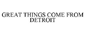 GREAT THINGS COME FROM DETROIT