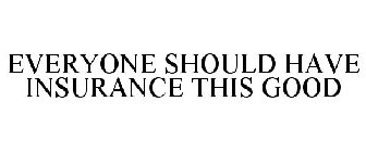EVERYONE SHOULD HAVE INSURANCE THIS GOOD